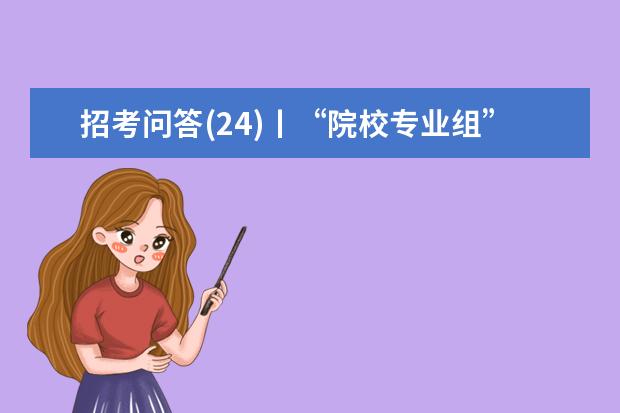 招考问答(24)丨“院校专业组”志愿模式和“院校+专业”志愿模式有何不同？