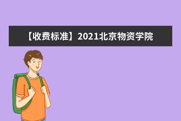 【收费标准】2021北京物资学院学费多少钱一年-各专业收费标准
