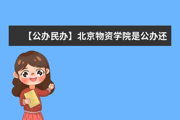 【公办民办】北京物资学院是公办还是民办大学？