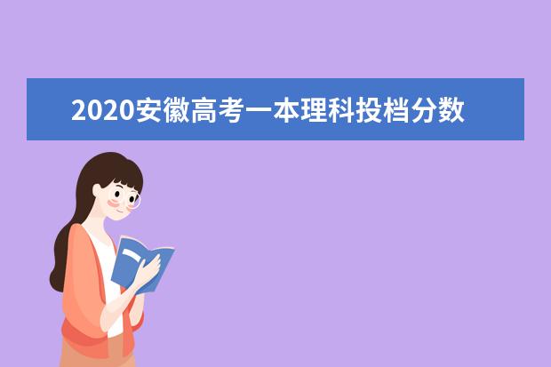 2020安徽高考一本理科投档分数线及投档人数一览表