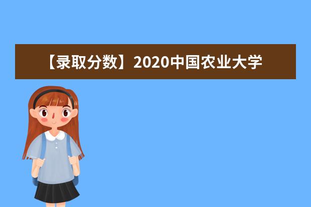 【录取分数】2020中国农业大学录取分数线一览表（含2020-2019历年）