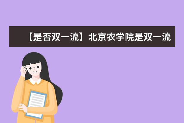 【是否双一流】北京农学院是双一流大学吗，有哪些双一流学科？