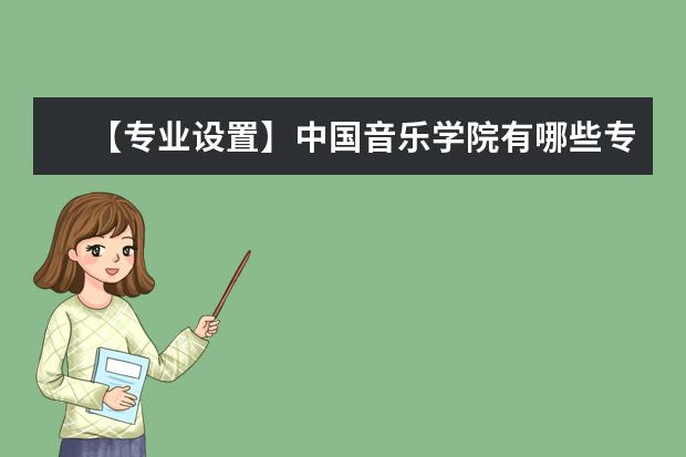 【专业设置】中国音乐学院有哪些专业和院系-什么专业比较好