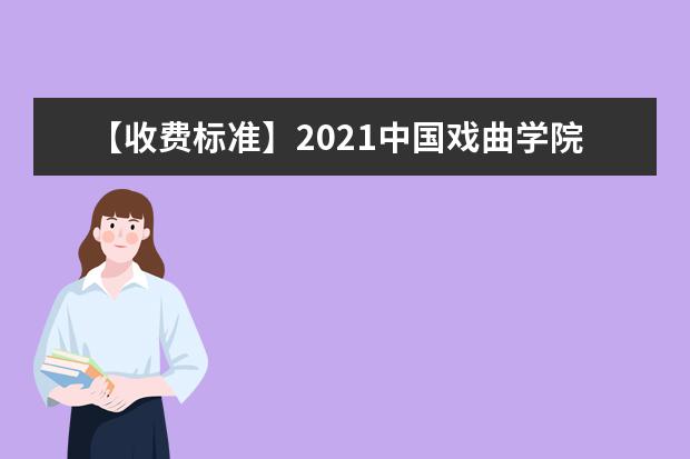 【收费标准】2021中国戏曲学院学费多少钱一年-各专业收费标准