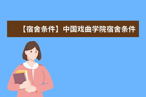 【宿舍条件】中国戏曲学院宿舍条件怎么样，有空调吗（含宿舍图片）