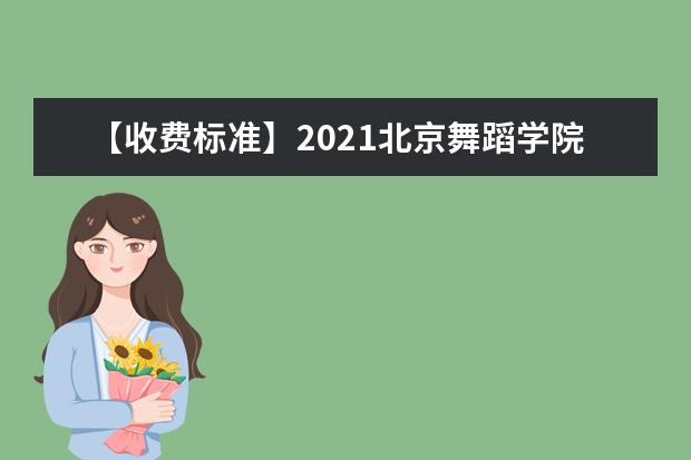 【收费标准】2021北京舞蹈学院学费多少钱一年-各专业收费标准