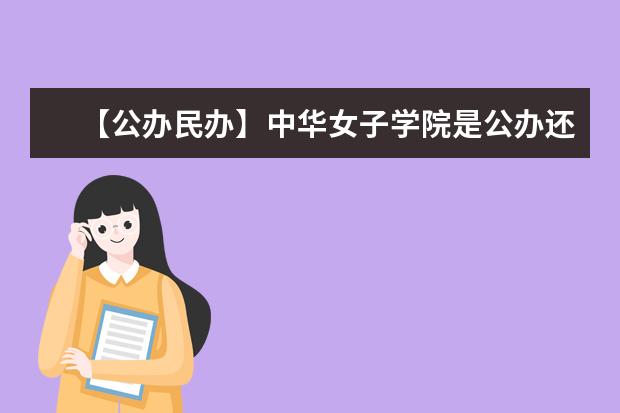 【公办民办】中华女子学院是公办还是民办大学？