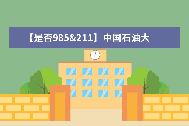 【是否985&211】中国石油大学（北京）是985还是211大学？