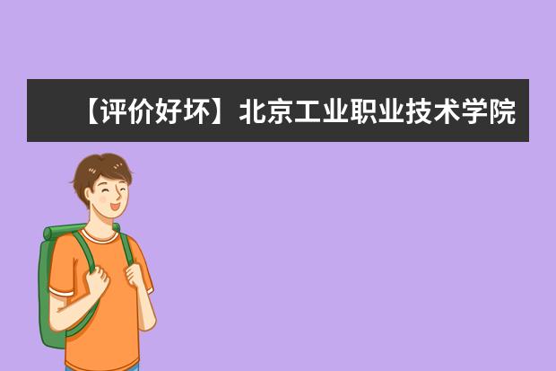 【评价好坏】北京工业职业技术学院怎么样好不好（王牌专业+网友评价）