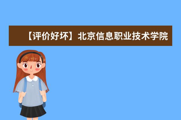 【评价好坏】北京信息职业技术学院怎么样好不好（王牌专业+网友评价）