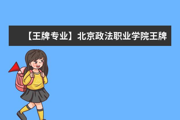 【王牌专业】北京政法职业学院王牌专业有哪些及录取分数线