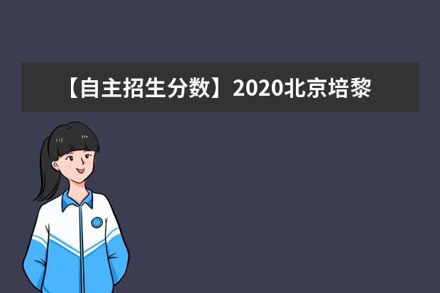 【自主招生分数】2020北京<a target="_blank" href="/xuexiao7623/" title="培黎职业学院">培黎职业学院</a>高职自主招生分数线汇总（含2020-2019历年录取）