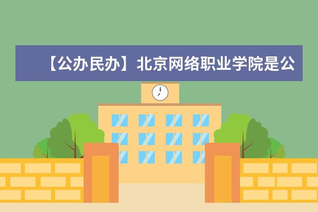 【公办民办】北京网络职业学院是公办还是民办大学？