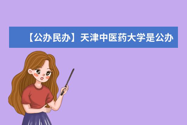 【公办民办】天津中医药大学是公办还是民办大学？