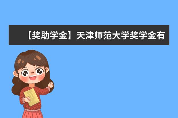 【奖助学金】天津师范大学奖学金有哪些-多少钱-如何申请-怎么评定?