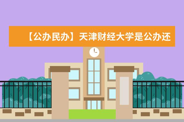 【公办民办】天津财经大学是公办还是民办大学？