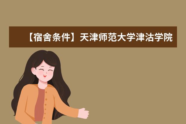 【宿舍条件】天津师范大学津沽学院宿舍条件怎么样,有空调吗(含宿舍图片)