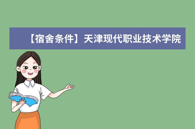 【宿舍条件】天津现代职业技术学院宿舍条件怎么样,有空调吗(含宿舍图片)