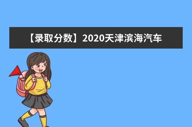 【录取分数】2020天津滨海汽车工程职业学院录取分数线一览表（含2020-2019历年）