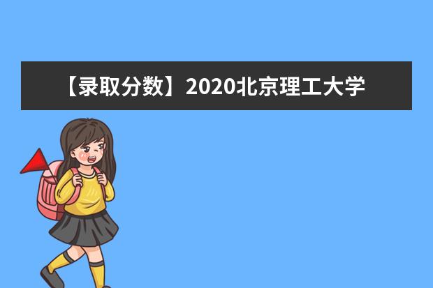 【录取分数】2020北京理工大学录取分数线一览表（含2020-2019历年）