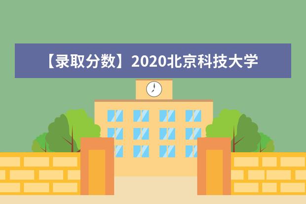 【录取分数】2020北京科技大学录取分数线一览表（含2020-2019历年）