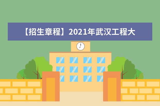 【招生章程】2021年武汉工程大学招生章程