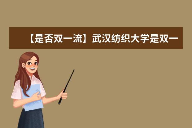 【是否双一流】武汉纺织大学是双一流大学吗，有哪些双一流学科？