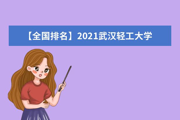 【全国排名】2021武汉轻工大学排名_全国第194名_湖北省第15名（最新）