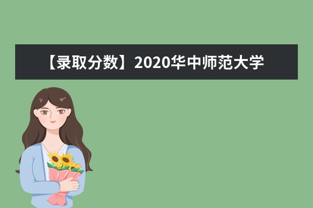 【录取分数】2020华中师范大学录取分数线一览表（含2020-2019历年）