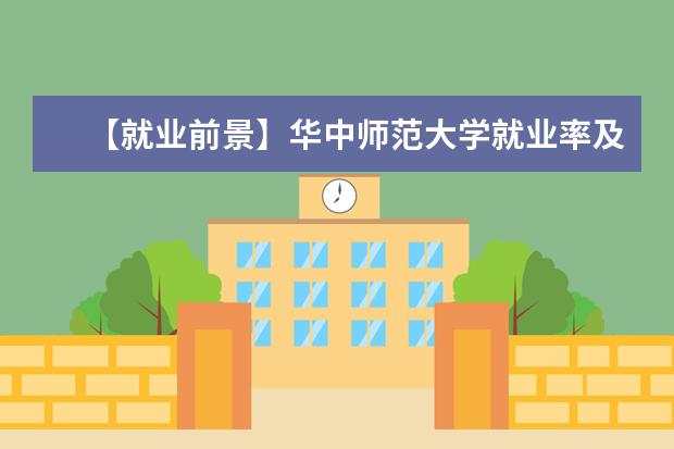 【就业前景】华中师范大学就业率及就业前景怎么样（含就业质量报告）