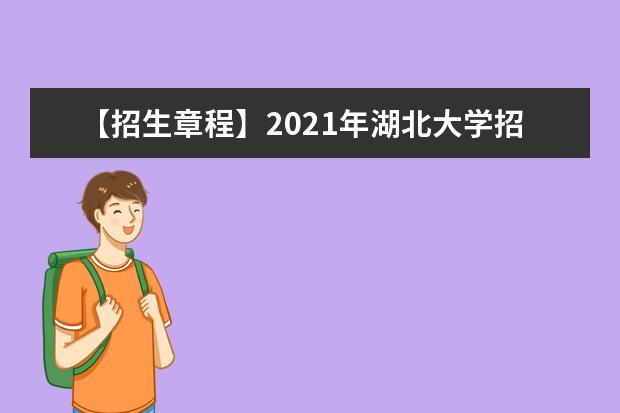 【招生章程】2021年湖北大学招生章程