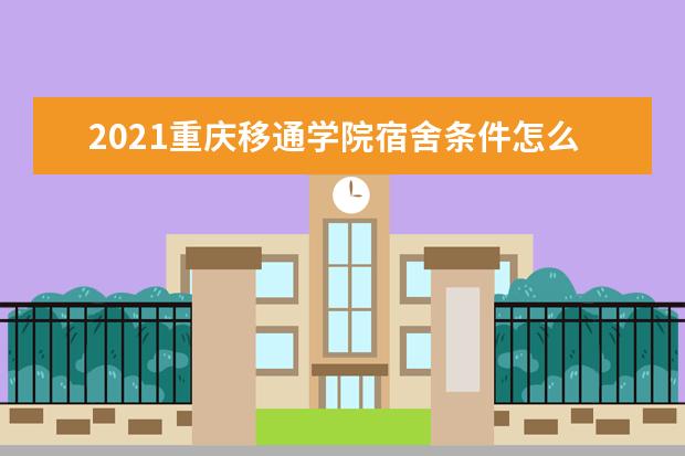 2021重庆移通学院宿舍条件怎么样 有空调吗