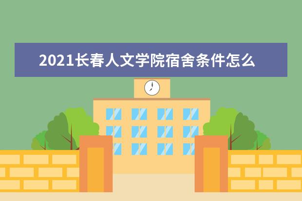 2021长春人文学院宿舍条件怎么样 有空调吗