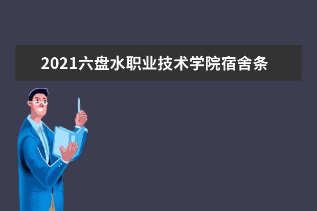 2021六盘水职业技术学院宿舍条件怎么样 有空调吗