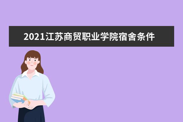 2021江苏商贸职业学院宿舍条件怎么样 有空调吗