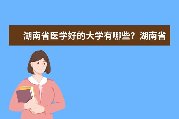 湖南省医学好的大学有哪些？湖南省医学大学排名