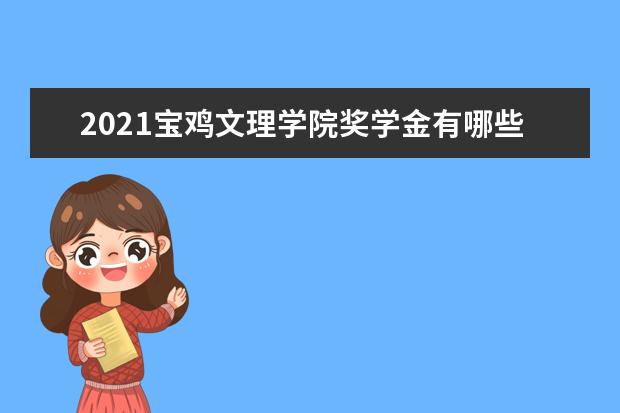 2021宝鸡文理学院奖学金有哪些 奖学金一般多少钱?