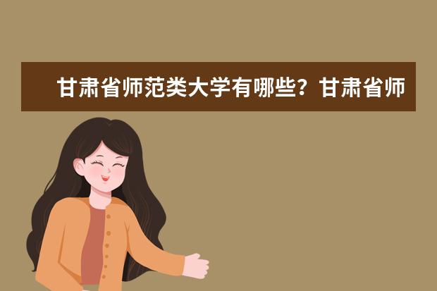 甘肃省师范类大学有哪些？甘肃省师范类大学排名