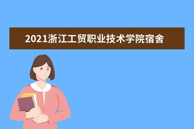 2021浙江工贸职业技术学院宿舍条件怎么样 有空调吗