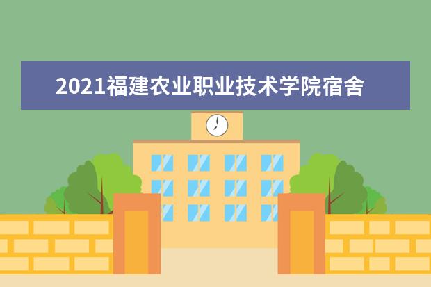 2021福建农业职业技术学院宿舍条件怎么样 有空调吗