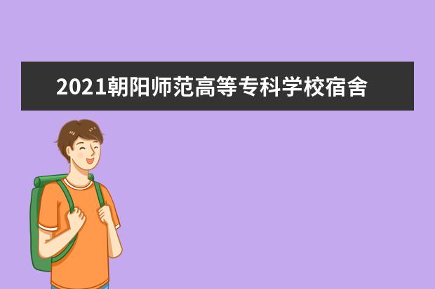 2021朝阳师范高等专科学校宿舍条件怎么样 有空调吗