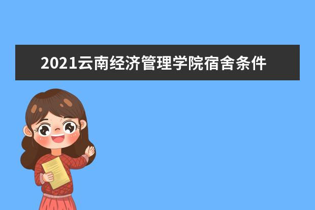 2021云南经济管理学院宿舍条件怎么样 有空调吗