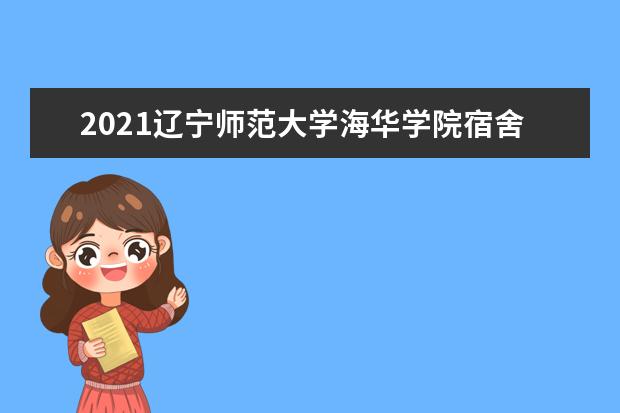 2021<a target="_blank" href="/xuexiao2441/" title="辽宁师范大学海华学院">辽宁师范大学海华学院</a>宿舍条件怎么样 有空调吗