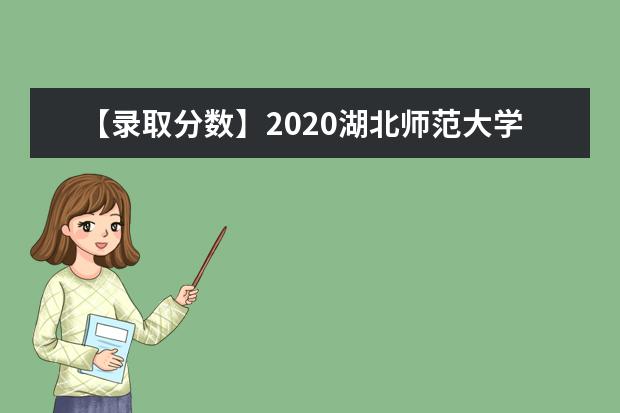 【录取分数】2020湖北师范大学录取分数线一览表（含2020-2019历年）