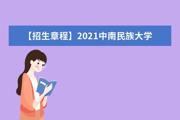 【招生章程】2021中南民族大学招生章程