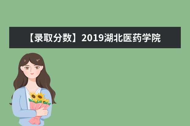 【录取分数】2019湖北医药学院录取分数线一览表（含2020-2019历年）