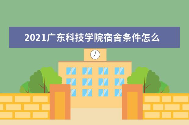 2021广东科技学院宿舍条件怎么样 有空调吗
