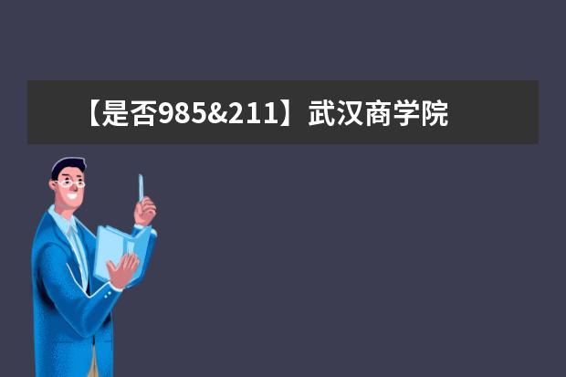 【是否985&211】武汉商学院是985还是211大学？