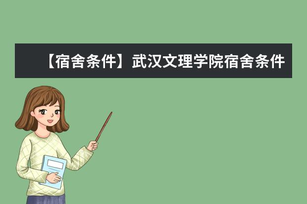 【宿舍条件】武汉文理学院宿舍条件怎么样，有空调吗（含宿舍图片）