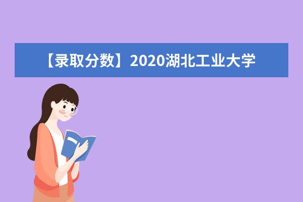 【录取分数】2020湖北工业大学工程技术学院录取分数线一览表（含2020-2019历年）